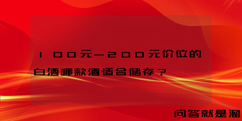 100元-200元价位的白酒哪款酒适合储存？