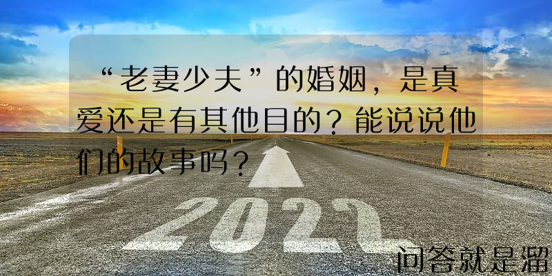 “老妻少夫”的婚姻，是真爱还是有其他目的？能说说他们的故事吗？