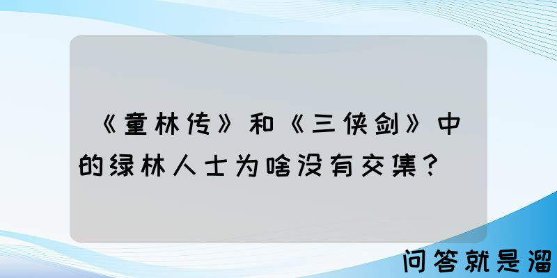 《童林传》和《三侠剑》中的绿林人士为啥没有交集？