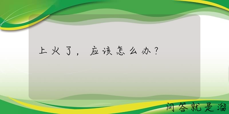 上火了，应该怎么办？