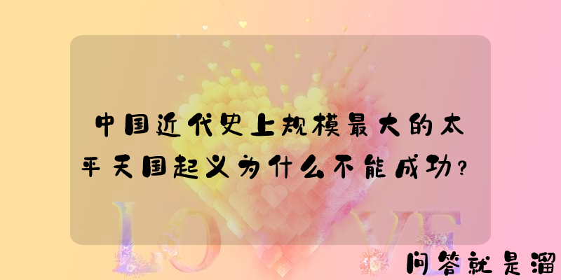 中国近代史上规模最大的太平天国起义为什么不能成功？