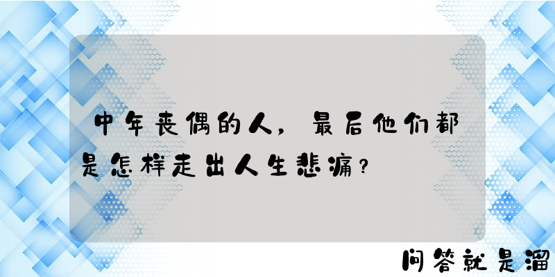 中年丧偶的人，最后他们都是怎样走出人生悲痛？