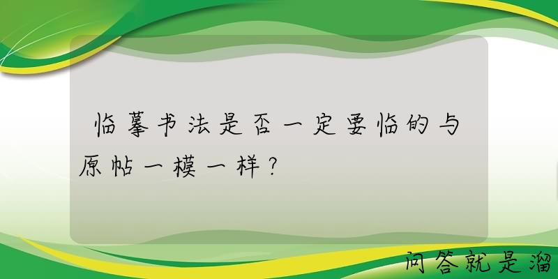 临摹书法是否一定要临的与原帖一模一样？