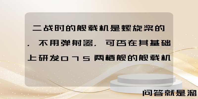 二战时的舰载机是螺旋桨的，不用弹射器，可否在其基础上研发075两栖舰的舰载机？