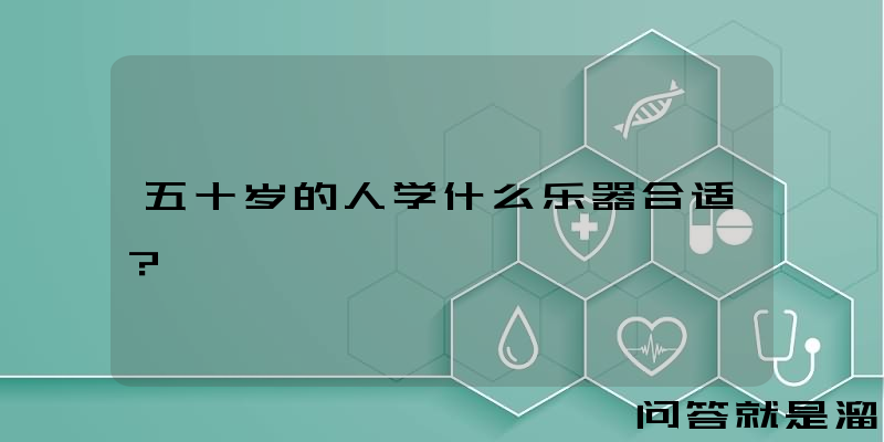 五十岁的人学什么乐器合适？