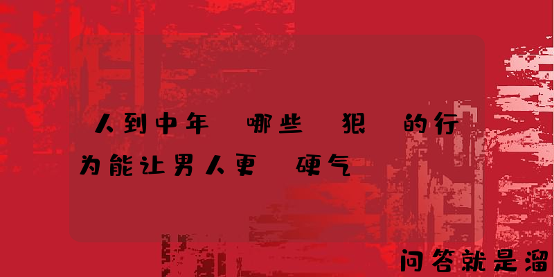 人到中年，哪些“狠”的行为能让男人更“硬气”？