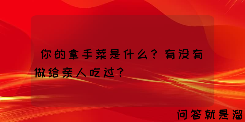 你的拿手菜是什么？有没有做给亲人吃过？