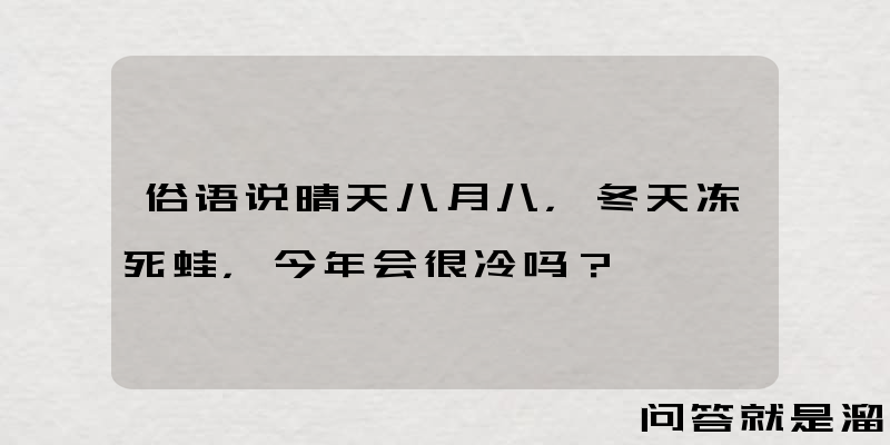 俗语说晴天八月八，冬天冻死蛙，今年会很冷吗？