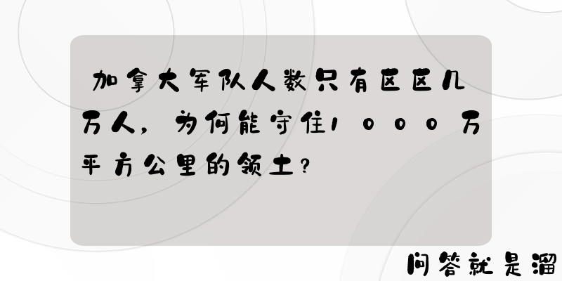 加拿大军队人数只有区区几万人，为何能守住1000万平方公里的领土？