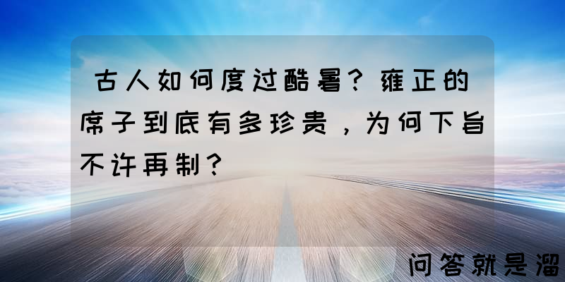 古人如何度过酷暑？雍正的席子到底有多珍贵，为何下旨不许再制？