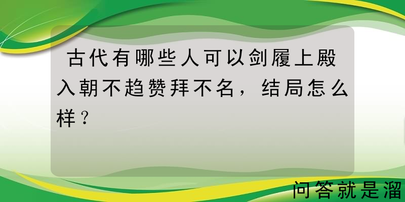 古代有哪些人可以剑履上殿入朝不趋赞拜不名，结局怎么样？