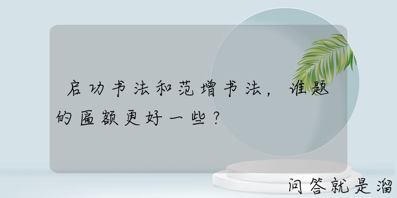 启功书法和范增书法，谁题的匾额更好一些？