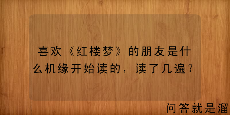 喜欢《红楼梦》的朋友是什么机缘开始读的，读了几遍？