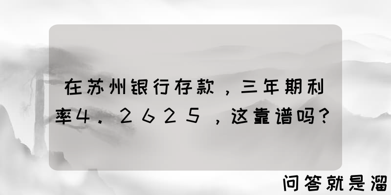 在苏州银行存款，三年期利率4.2625，这靠谱吗？