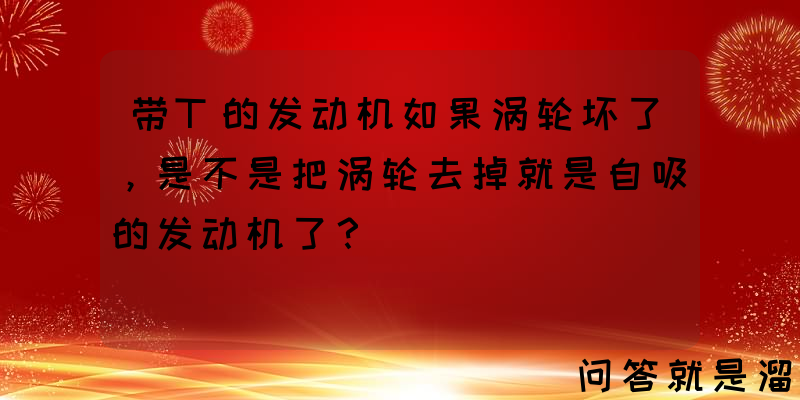 带T的发动机如果涡轮坏了，是不是把涡轮去掉就是自吸的发动机了？