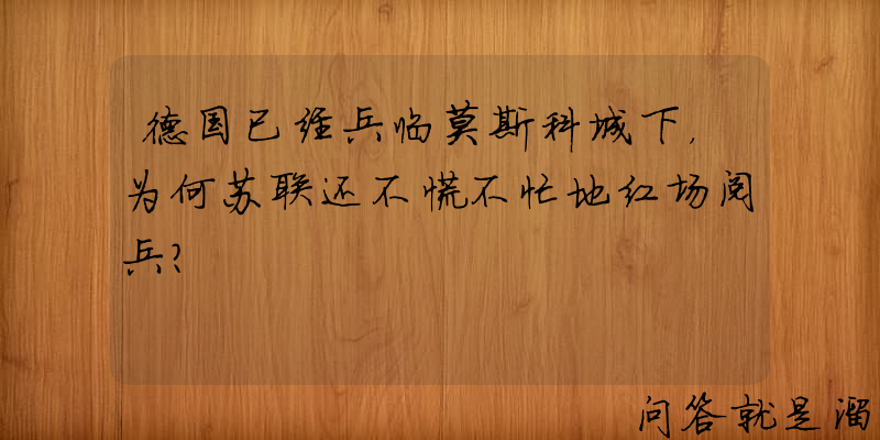 德国已经兵临莫斯科城下，为何苏联还不慌不忙地红场阅兵？