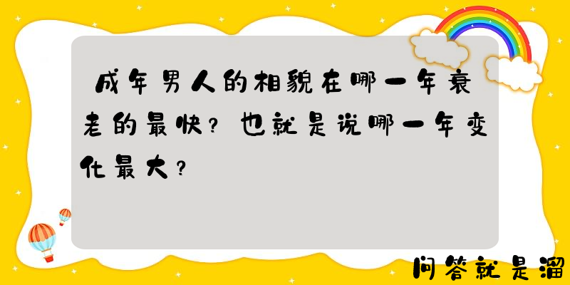 成年男人的相貌在哪一年衰老的最快？也就是说哪一年变化最大？