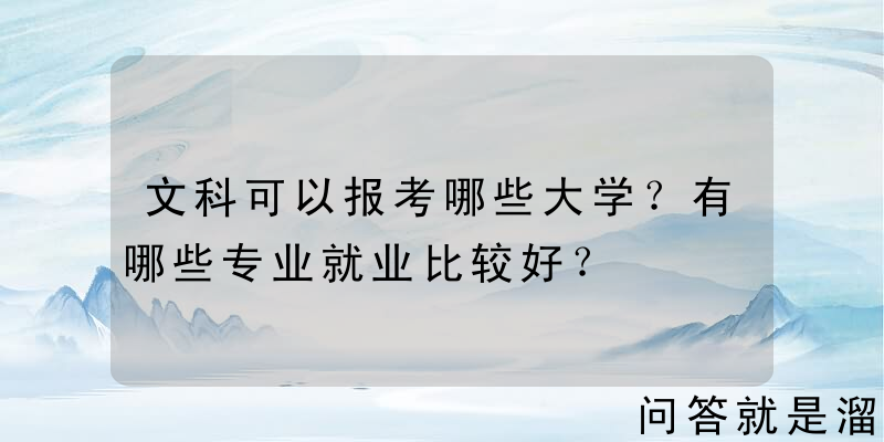 文科可以报考哪些大学？有哪些专业就业比较好？