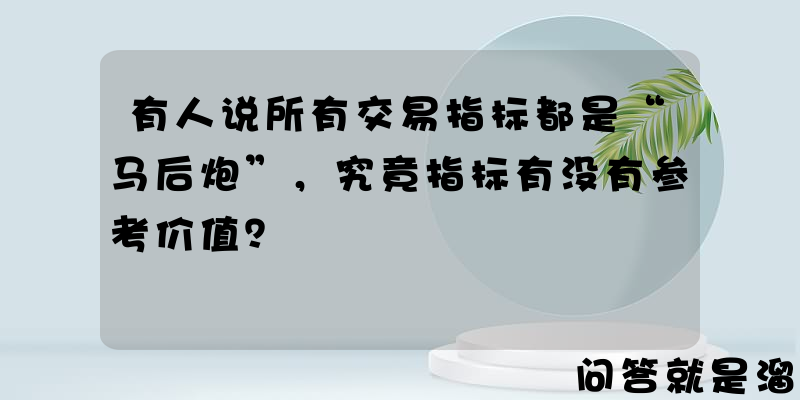 有人说所有交易指标都是“马后炮”，究竟指标有没有参考价值？