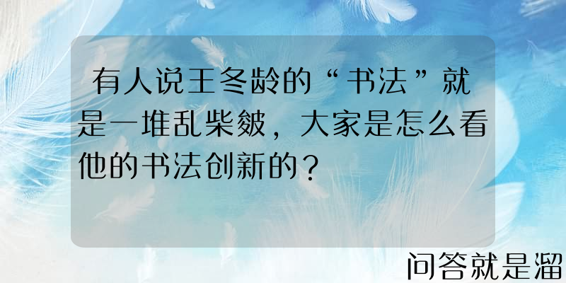 有人说王冬龄的“书法”就是一堆乱柴皴，大家是怎么看他的书法创新的？