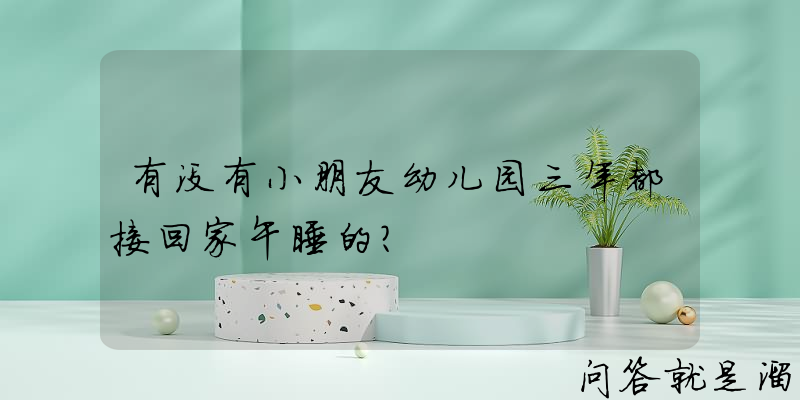 有没有小朋友幼儿园三年都接回家午睡的？