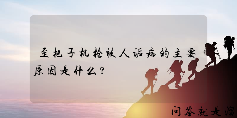 歪把子机枪被人诟病的主要原因是什么？