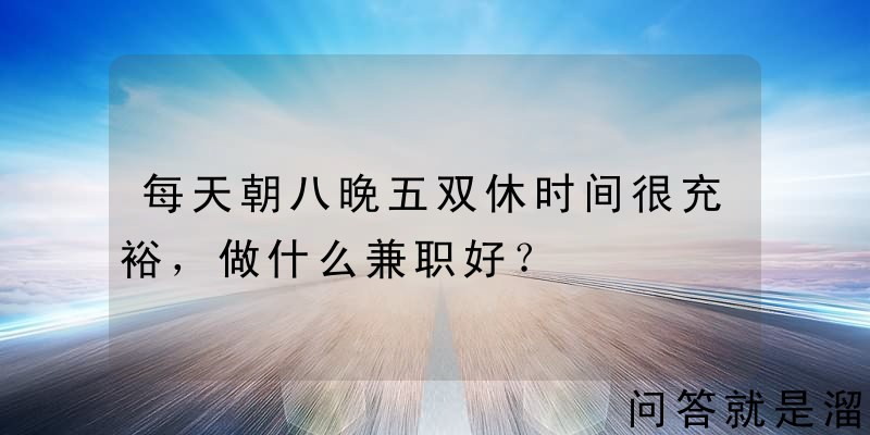 每天朝八晚五双休时间很充裕，做什么兼职好？