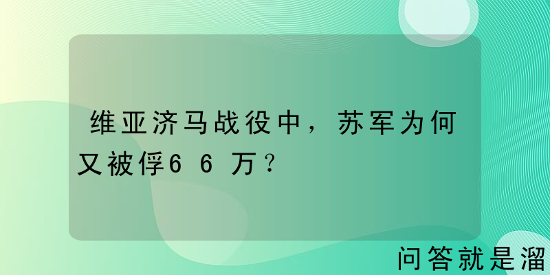 维亚济马战役中，苏军为何又被俘66万？