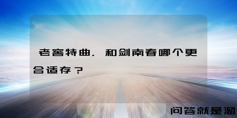 老窖特曲，和剑南春哪个更合适存？