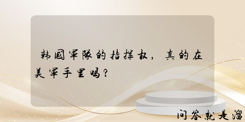 韩国军队的指挥权，真的在美军手里吗？